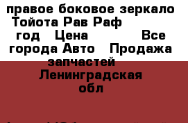 правое боковое зеркало Тойота Рав Раф 2013-2017 год › Цена ­ 7 000 - Все города Авто » Продажа запчастей   . Ленинградская обл.